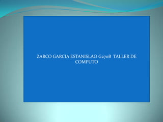 ZARCO GARCIA ESTANISLAO G270B TALLER DE
               COMPUTO
 
