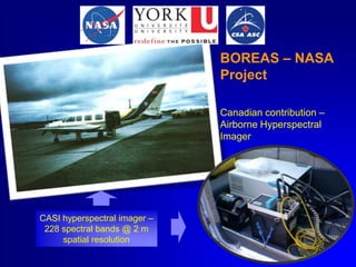 BOREAS – NASA
Project
Canadian contribution –
Airborne Hyperspectral
Imager

CASI hyperspectral imager –
228 spectral bands @ 2 m
spatial resolution

 