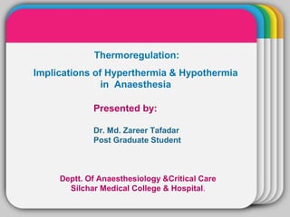WINTERTemplate
Thermoregulation:
Implications of Hyperthermia & Hypothermia
in Anaesthesia
Presented by:
Dr. Md. Zareer Tafadar
Post Graduate Student
Deptt. Of Anaesthesiology &Critical Care
Silchar Medical College & Hospital.
 