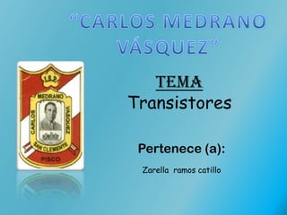 Tema
Transistores

 Pertenece (a):
 Zarella ramos catillo
 