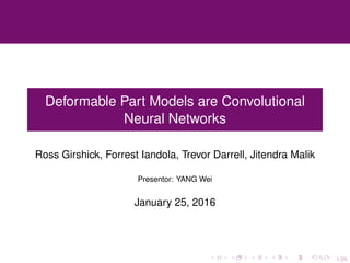 1/26
Deformable Part Models are Convolutional
Neural Networks
Ross Girshick, Forrest Iandola, Trevor Darrell, Jitendra Malik
Presentor: YANG Wei
January 25, 2016
 