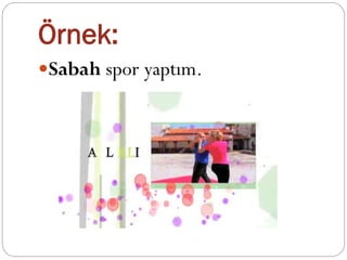 Örnek:
Sabah spor yaptım.
 