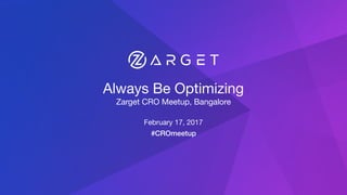 Always Be Optimizing

Zarget CRO Meetup, Bangalore
February 17, 2017
#CROmeetup
 