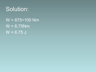 Solution:
W = 675÷100 Nm
W = 6.75Nm
W = 6.75 J
 