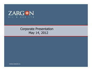 Corporate Presentation
                     May 14, 2012




WWW.ZARGON.CA
 