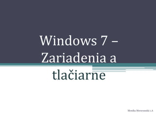 Windows 7 –
Zariadenia a
tlačiarne
Monika Moravanská 1.A
 