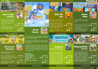 BestLogic
Puzzle
Testyourbraininthisamazing
3D Puzzle Game!Compete
againstthewholeworldand
trytogettherewardsinall
challenges!
Developyourlogicskills!
Doitquicker,fasterandbetter!
Improveyourselfbyplaying!Improveyourselfbyplaying!
http://goo.gl/KQOvUB
Smartest
Monkey
GreatNineMen'sMorrisboard
gameforallthefamily!
Enjoy the quality time with
yourkids-playtogether,laugh
togetherandhelpyourchildren
improvetheirbrainskills.
ThThecutemonkeysinthisMill
gamewillbecomeyourkid's
favoriteheroes.
http://goo.gl/iqd5Wf
Getthe richestminipuzzle bundle thatcombines
puzzles,brainteasersandlogicgamesfromallaround
theworldtotestyousmarts!
TestyourbraininthisamazingPuzzleGame!Compete
againsttheentireworldandtrytogetrewardsinallof
thechallenges!
ThiThisgamefirstreleaselaunchedat#1inUK!Great
brainiacsthere!Howaboutyourcountry?Nottoworry,
thegameistranslatedinGerman,French,Italian,
Spanish,Korean,ChineseandRussian.So,wherever
youarefrom,goforitandproveyourcountryasthe
bestbrainiacsever!
3Dgraphics
Originalpuzzles
Increasingdifficulty
Retinasupport
Coolmusicandsound
effects
GameCenterleaderboardGameCenterleaderboard
Brain
Puzzle
http://goo.gl/K9G1e4
SlideMe
Out
Test your brain with this
amazingblockpuzzlegame!
Addictivepuzzlegamewith4
difficulties,400uniquelevels
andmanyhoursoffun!Your
goal:tomoveaspecificblock
tothedesignatedfield.
BBefast,becleverandkeep
sliding!
http://goo.gl/xx6Sdg
Snake
Walk
Simpleandaddictive-Snake
WalkMaze isa greatbrain
trainer.
Testyourskillsnow with100
unique levels. Solve each
puzzleandunlockevenmore
advancedlevels.
CaCanyoufinishthepuzzlesfast
enoughandgetthemaximum
of3starsoneverylevel?!
http://goo.gl/geFB1t
Zappers
BubblePopping
Popallbubblesbytriggeringa
shockwavechainreaction.Find
yourway through each level
bypopping the rightbubbles
that willcause the biggest
chain reaction and burstall
remainingones.Thesimplicity
ofofthislogicalpuzzlemakesit
extremely fun and incredibly
addictivechallengeforbubble
poppingfansofallages.
http://goo.gl/9GY9sz
MahjongWorlds
SERIES
Loseperspectiveoftimeand
place,whileplayingaclassic
Mahjong Solitaire game!Visit
dreamy worlds, see exotic
creatures,while swamped in
the different music themes,
enjoying casualgame play!
BegiBeginyourjourneyandbecome
theUltimateMahjongMaster!
http://goo.gl/X1Hntr
www.zariba.com |
 