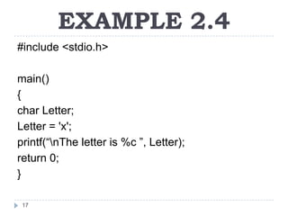 EXAMPLE 2.4
#include <stdio.h>

main()
{
char Letter;
Letter = 'x';
printf(“nThe letter is %c ”, Letter);
return 0;
}

 17
 