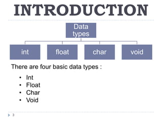 INTRODUCTION
                         Data
                        types

    int         float           char   void

There are four basic data types :
    •   Int
    •   Float
    •   Char
    •   Void

3
 