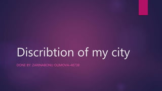 Discribtion of my city
DONE BY: ZARINABONU OLIMOVA-48738
 