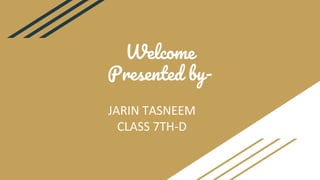 Welcome
Presented by-
JARIN TASNEEM
CLASS 7TH-D
 
