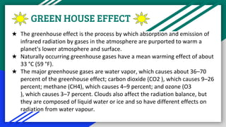 GREEN HOUSE EFFECT
★ The greenhouse effect is the process by which absorption and emission of
infrared radiation by gases ...