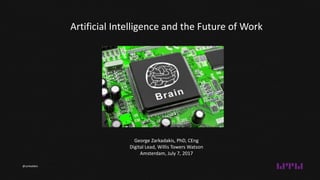 George Zarkadakis, PhD, CEng
Digital Lead, Willis Towers Watson
Amsterdam, July 7, 2017
Artificial Intelligence and the Future of Work
@zarkadakis
 