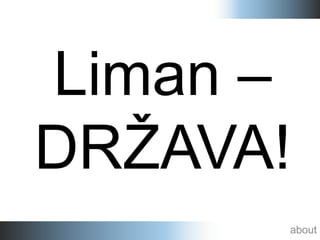 Liman –
DRŽAVA!
      about
 