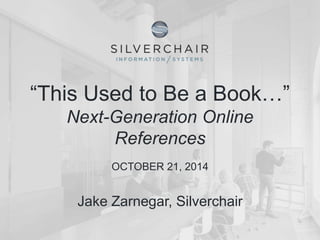 “This Used to Be a Book…” 
Next-Generation Online 
References 
OCTOBER 21, 2014 
Jake Zarnegar, Silverchair 
 