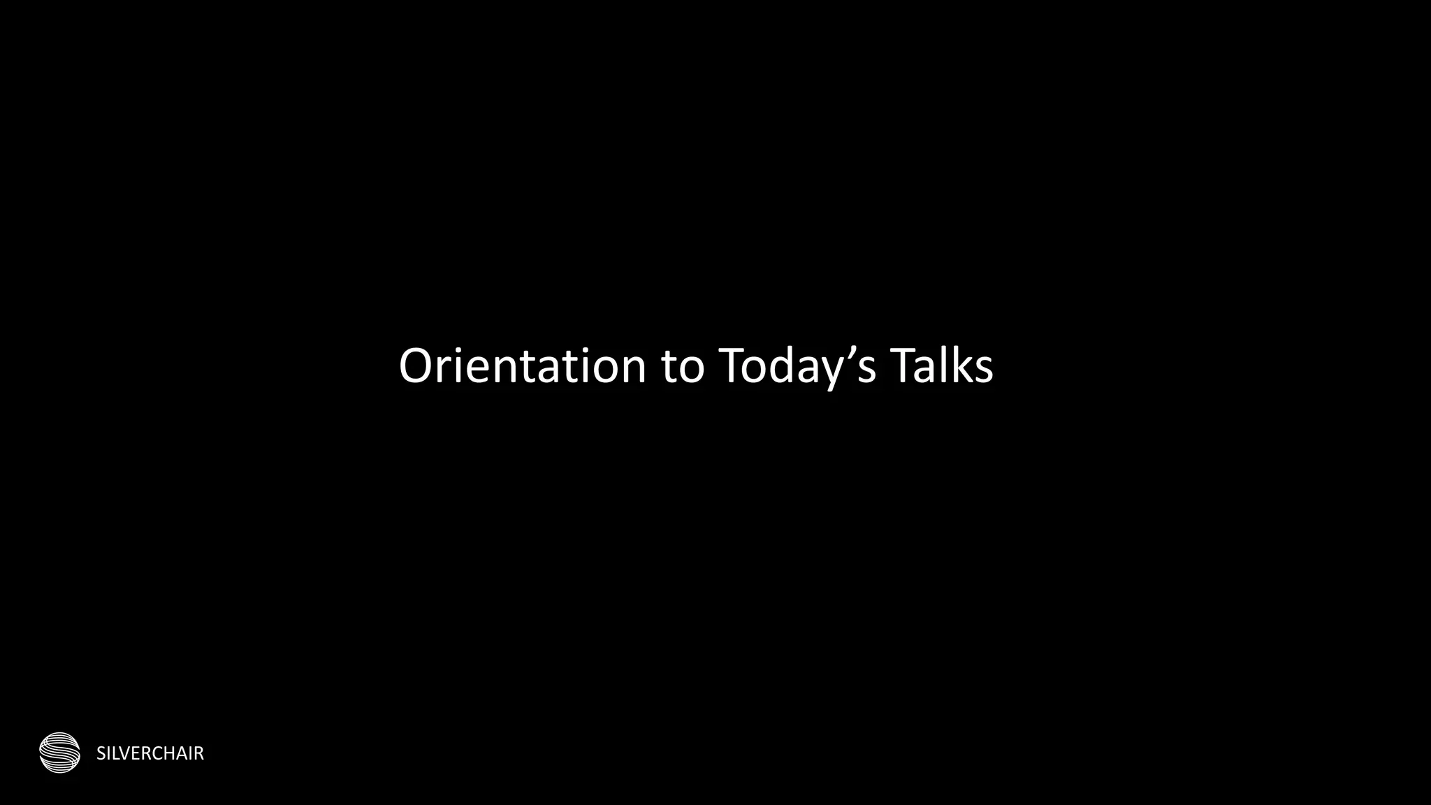 SILVERCHAIR
Orientation to Today’s Talks
 