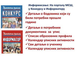 Детаљи о бодовима који су
били потребни прошле
године
Детаљи о потребним
документима за упис
Списак образовних профила
Календар уписних активности
Сви детаљи о ученику
Календар уписних активности
Информисање: На порталу МСШ,
у Конкурсу и Информатору
 