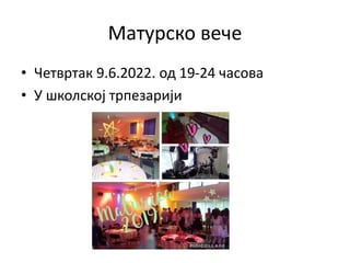 Матурско вече
• Четвртак 9.6.2022. од 19-24 часова
• У школској трпезарији
 