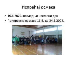 Испраћај осмака
• 10.6.2022. последњи наставни дан
• Припремна настава 13.6. до 24.6.2022.
 