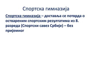 Спортска гимназија
Спортска гимназија – доставља се потврда о
оствареним спортским резултатима из 8.
разреда (Спортски савез Србије) – без
пријемног
 