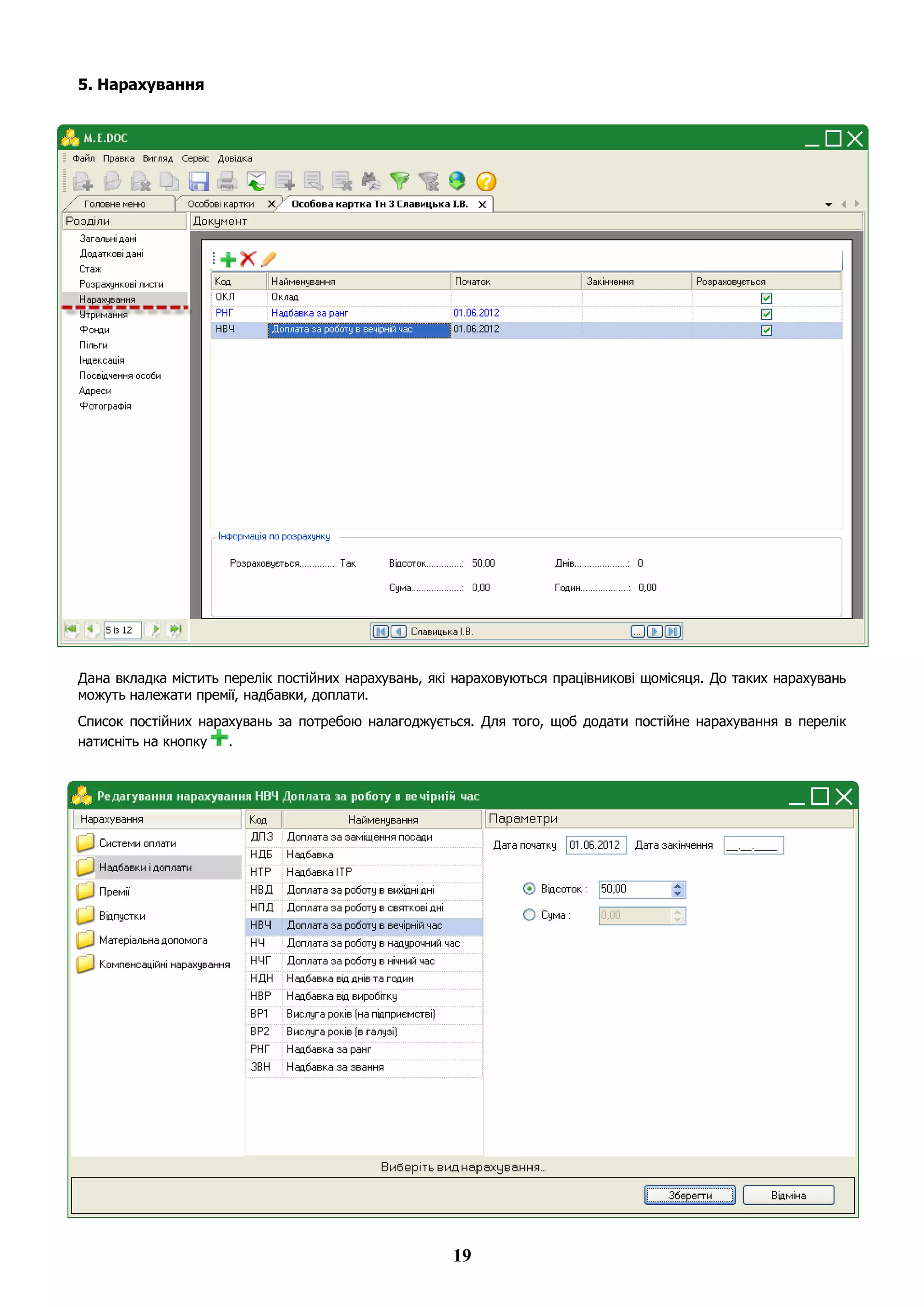 19
5. Нарахування
Дана вкладка містить перелік постійних нарахувань, які нараховуються працівникові щомісяця. До таких нарахувань
можуть належати премії, надбавки, доплати.
Список постійних нарахувань за потребою налагоджується. Для того, щоб додати постійне нарахування в перелік
натисніть на кнопку .
 