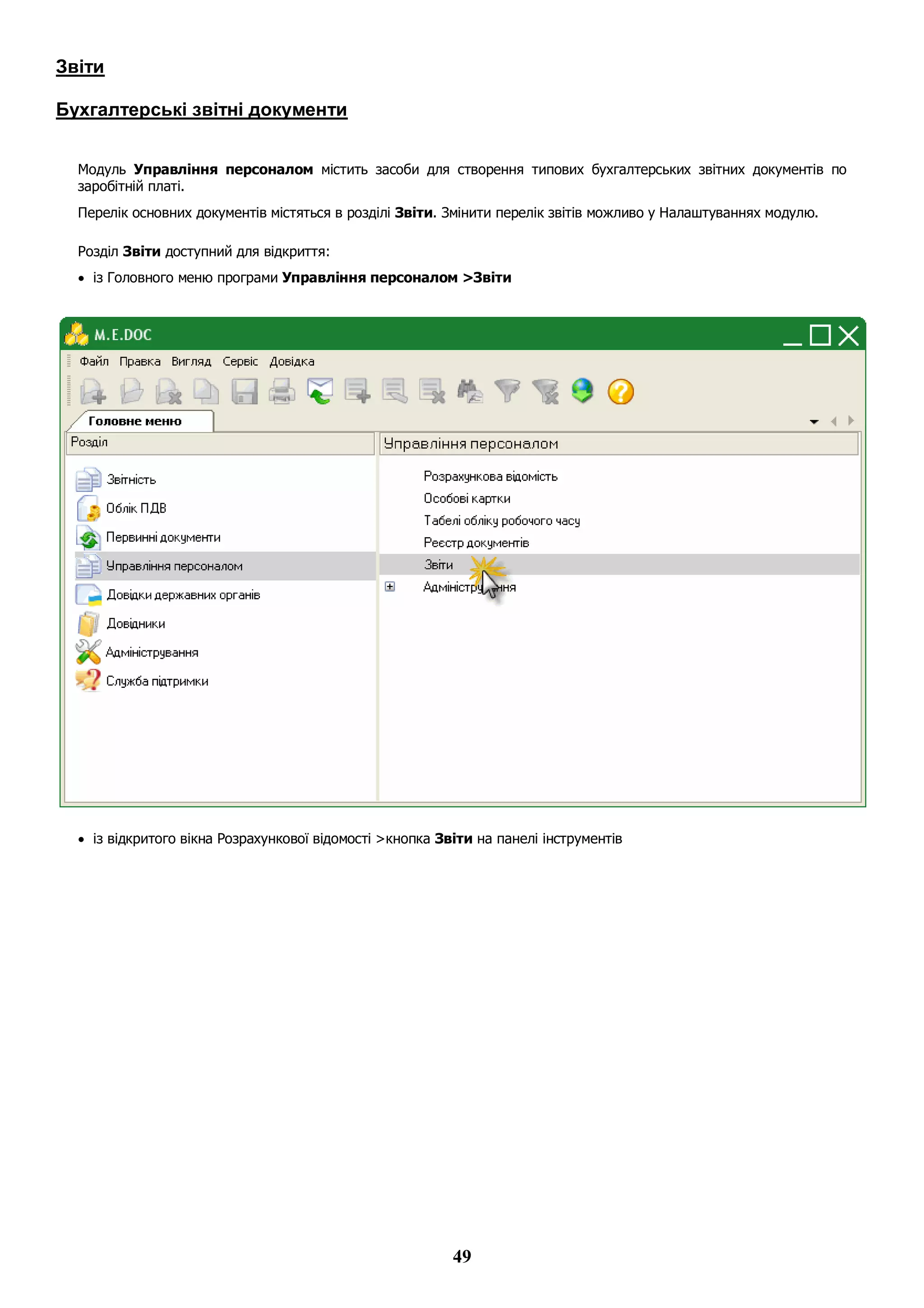 49
Звіти
Бухгалтерські звітні документи
Модуль Управління персоналом містить засоби для створення типових бухгалтерських звітних документів по
заробітній платі.
Перелік основних документів містяться в розділі Звіти. Змінити перелік звітів можливо у Налаштуваннях модулю.
Розділ Звіти доступний для відкриття:
 із Головного меню програми Управління персоналом >Звіти
 із відкритого вікна Розрахункової відомості >кнопка Звіти на панелі інструментів
 