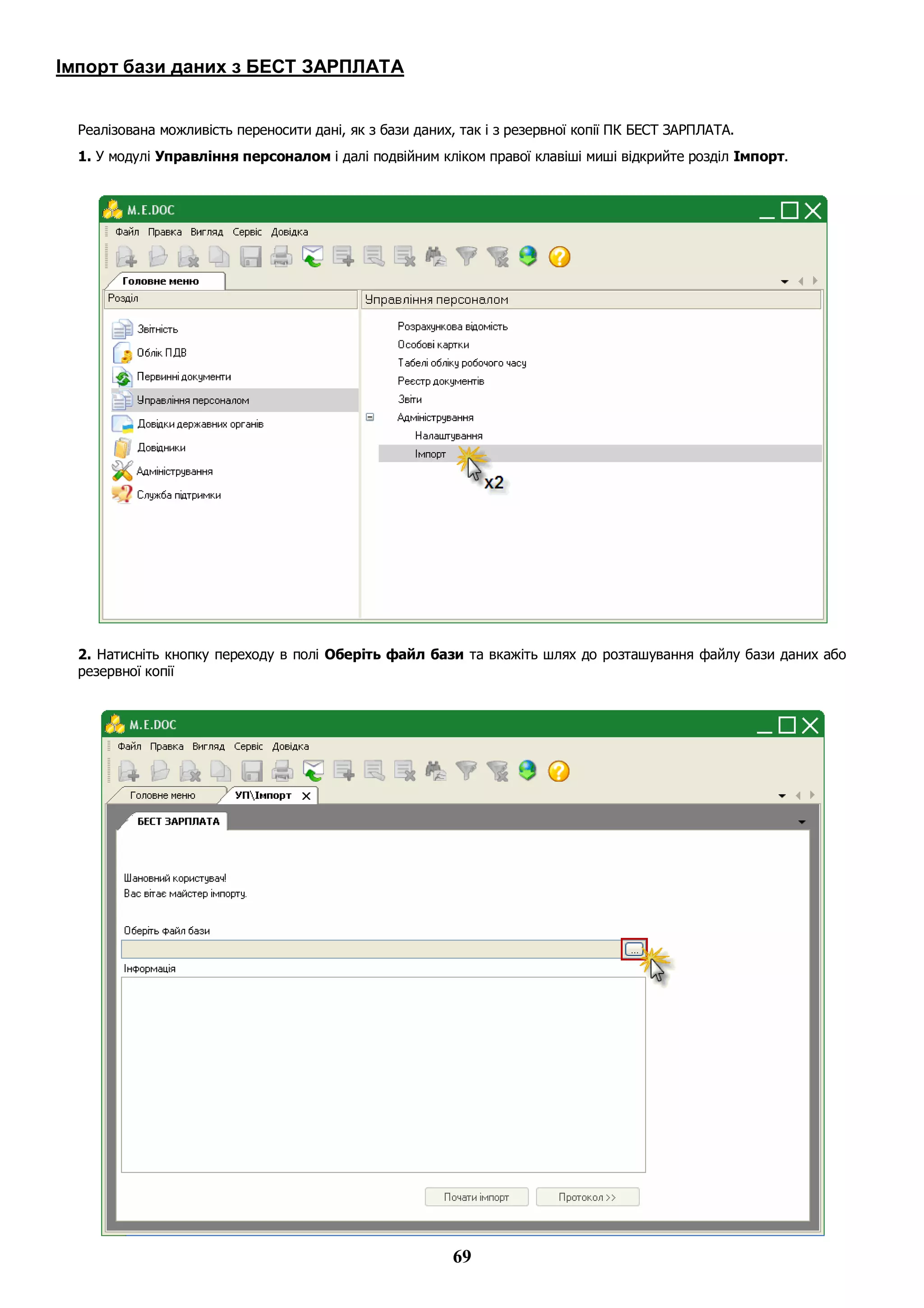 69
Імпорт бази даних з БЕСТ ЗАРПЛАТА
Реалізована можливість переносити дані, як з бази даних, так і з резервної копії ПК БЕСТ ЗАРПЛАТА.
1. У модулі Управління персоналом і далі подвійним кліком правої клавіші миші відкрийте розділ Імпорт.
2. Натисніть кнопку переходу в полі Оберіть файл бази та вкажіть шлях до розташування файлу бази даних або
резервної копії
 
