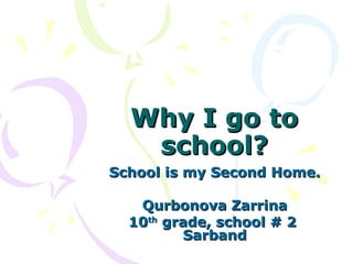 Why I go toWhy I go to
school?school?
School is my Second Home.School is my Second Home.
Qurbonova ZarrinaQurbonova Zarrina
1010thth
grade, school # 2grade, school # 2
SarbandSarband
 
