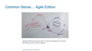 Common Sense… Agile Edition
Design thinking intersects with IT project management concepts
like Agile and Lean when building
Inspired by Nordstrom Innovation Lab
 