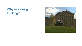 Why use design
thinking?
 