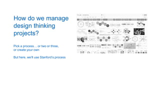 How do we manage
design thinking
projects?
Pick a process… or two or three,
or create your own
But here, we’ll use Stanford’s process
 