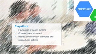 26
Empathize
• Foundation of design thinking
• Observe users in context
• Interact and interview, structured and
unstructured settings
 