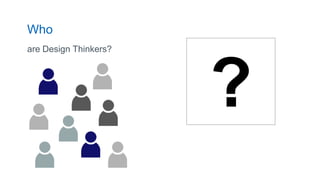 Who
are Design Thinkers?
5
?
 