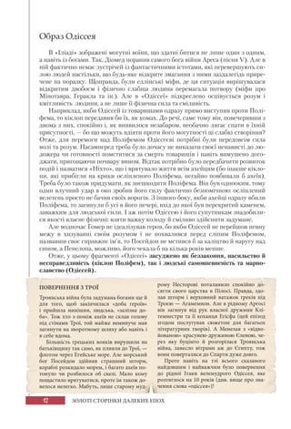 12 ЗОЛОТІ СТОРІНКИ ДАЛЕКИХ ЕПОХ
Образ Одіссея
В «Іліаді» зображені могутні воїни, що здатні битися не лише один з одним,
а навіть із богами. Так, Діомед поранив самого бога війни Ареса (пісня V). Але в
ній фактично немає зустрічей із фантастичними істотами, які перевершують си-
лою людей настільки, що будь-яке відкрите змагання з ними заздалегідь прире-
чене на поразку. Щоправда, були еллінські міфи, де ця ситуація вирішувалася
відкритим двобоєм і фізично слабша людина перемагала потвору (міфи про
Мінотавра, Геракла та ін.). Але в «Одіссеї» підкреслено оспівується розум і
кмітливість людини, а не лише її фізична сила та сміливість.
Наприклад, якби Одіссей із товаришами одразу прямо виступив проти Полі-
фема, то кіклоп передавив би їх, як комах. До речі, саме тому він, повечерявши з
двома з них, спокійно і, як виявилося незабаром, необачно лягає спати в їхній
присутності, — бо що можуть вдіяти проти його могутності ці слабкі створіння?
Отже, для перемоги над Поліфемом Одіссеєві потрібні були передовсім сила
волі та розум. Насамперед треба було дочасу не виказати своєї ненависті до лю-
дожера чи готовності помститися за смерть товаришів і навіть вимушено дого-
джати, пригощаючи почвару вином. Відтак потрібно було передбачити розвиток
подій і назватися «Ніхто», що і врятувало життя всім ахейцям (бо інакше кікло-
пи, які прибігли на крики осліпленого Поліфема, негайно повбивали б ахеїв).
Треба було також придумати, як знешкодити Поліфема. Він був однооким, тому
один влучний удар в око зробив його силу фактично безпомічною: осліплений
велетень просто не бачив своїх ворогів. З іншого боку, якби ахейці одразу вбили
Поліфема, то загинули б усі в його печері, вхід до якої був перекритий каменем,
заважким для людської сили. І аж потім Одіссею і його супутникам знадобили-
ся якості власне фізичні: взяти важку колоду й сміливо здійснити задумане.
Але водночас Гомер не ідеалізував героя, бо якби Одіссей не перейшов певну
межу в хизуванні своїм розумом і не похвалився перед сліпим Поліфемом,
назвавши своє справжнє ім’я, то Посейдон не мстився б за каліцтво й наругу над
сином, а Пенелопа, можливо, його чекала б на кілька років менше.
Отже, у цьому фрагменті «Одіссеї» засуджено як беззаконня, насильство й
несправедливість (кіклоп Поліфем), так і людські самовпевненість та марно-
славство (Одіссей).
ПОВЕРНЕННЯ З ТРОЇ
Троянська війна була задумана богами ще й
для того, щоб закінчилася «доба героїв»
і прийшла нинішня, людська, «залізна до-
ба». Тож хто з-поміж ахеїв не склав голову
під стінами Трої, той майже неминуче мав
загинути на зворотному шляху або навіть і
в себе вдома.
Більшість грецьких вояків вирушили на
батьківщину так само, як пливли до Трої, —
флотом через Егейське море. Але морський
бог Посейдон здійняв страшний шторм,
кораблі розкидало морем, і багато ахеїв по-
тонуло чи розбилося об скелі. Мало кому
пощастило врятуватися, проте їм також до-
велося нелегко. Мабуть, лише старому муд-
рому Несторові поталанило спокійно до-
сягти свого царства в Пілосі. Правда, здо-
лав шторм і верховний ватажок греків під
Троєю — Агамемнон. Але в рідному Аргосі
він загинув від рук власної дружини Клі-
темнестри та її коханця Егісфа (цей епізод
згодом послугував сюжетом для багатьох
літературних творів). А Менелая з «відво-
йованою» красунею-дружиною Єленою, че-
рез яку буцімто й розгорілася Троянська
війна, занесло вітрами аж до Єгипту, тож
вони поверталися до Спарти дуже довго.
Проте навіть на тлі всього сказаного
найдовшим і найважчим було повернення
до рідної Ітаки велемудрого Одіссея, яке
розтяглося на 10 років (див. вище про зна-
чення слова «одіссея»)!
 