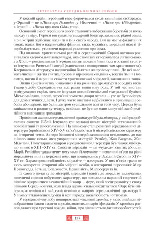 У кожній країні героїчний епос формувався століттями й має свої зразки:
у Франції — це «Пісня про Роланда», у Німеччині — «Пісня про Нібелунгів»,
в Іспанії — «Пісня про мого Сіда» тощо.
Основний зміст героїчного епосу становить зображення боротьби за волю
народу та віру. Героєм виступає легендарний богатир, захисник рідної землі,
віри, котрий здійснює подвиги в ім’я свого народу. Він не має міфологічних
ознак, однак його надзвичайна фізична сила, мужність, моральні якості гі
перболізуються, утілюючи народні уявлення про ідеал.
Під впливом християнської релігії в середньовічній Європі активно роз
вивалася клерикальна література, яка спочатку створювалася латинською,
а з XI ст. — романськими й германськими мовами й виникла в останні століт
тя існування Римської імперії (одночасно з поширенням там християнства).
Клерикальна література надзвичайно багата в жанровому плані. До неї нале
жать численні житія святих, прозові й віршовані «видіння», тексти гімнів і мо
литов, поеми й вірші на сюжети християнської міфології, заклинання тощо.
Вплив християнства позначився й на розвитку драматургії середніх віків.
Театр у добу Середньовіччя відігравав виняткову роль. У той час вистави
розігрувалися скрізь, хоча не існувало жодної спеціальної театральної будівлі.
Міські майдани, площі, дерев’яні помости, двори готелів — усе це було місцем
для драматичних дійств. І дуже часто вистави відбувалися в приміщенні со
борів або церков, що були центром суспільного життя того часу. Церква була
зацікавлена в розвитку театру, оскільки це був ще один могутній засіб релі
гійного виховання громадян.
Провідним жанром середньовічної драматургії була містерія, у якій розроб
лялися сюжети Біблії. Існувало три основні цикли містерій: вітхозавітний,
новозавітний та апостольський. На пізньому етапі розвитку середньовічної лі
тератури (приблизно в XIV–XV ст.) з’являються й містерії світського характеру
на історичні теми. Автори більшості містерій залишилися невідомими, до нас
дійшло лише кілька імен упорядників містерій: Рютбеф, Жан Бодуель, Жан
Міле та ін. Популярним жанром середньовічної літератури був також міракль,
що виник в XIII–XIV ст. Сюжети міраклів — це «чудеса» святих або діви
Марії. Релігійно дидактичну мету мали й мораліте — невеличкі п’єси на різні
морально етичні та церковні теми, що поширились у Західній Європі в XIV–
XV ст. Характерна особливість мораліте — алегоризм. У цих п’єсах грали не
якісь конкретні історичні або міфічні особи, а алегоричні персонажі: Мир,
Правосуддя, Істина, Благочестя, Невинність, Милосердя та ін.
Із самого початку до містерій, міраклів і навіть до мораліте включалися
невеличкі сценки побутового характеру, що походили з народної творчості й
пізніше оформилися в самостійний жанр — фарс, який досяг розквіту в епоху
пізнього Середньовіччя, коли влада церкви сильно похитнулася. Фарс був най
демократичнішим і найреалістичнішим жанром середньовічної драматургії.
У ньому втілювалися думки й мрії народу, волелюбність і оптимізм.
У середньовічну добу поширюються численні хроніки, у яких знайшли ві
дображення факти з життя королів, знатних лицарів і феодалів. У хроніках роз
повідалося про хрестові походи, війни, про діяльність видатних особистостей.
Л І Т Е Р А Т У Р А С Е Р Е Д Н Ь О В І Ч Н О Ї Є В Р О П И
137
 