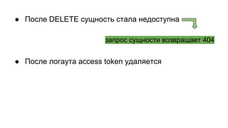 ● После DELETE сущность стала недоступна
● После логаута access token удаляется
запрос сущности возвращает 404
 