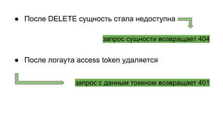 ● После DELETE сущность стала недоступна
● После логаута access token удаляется
запрос с данным токеном возвращает 401
запрос сущности возвращает 404
 