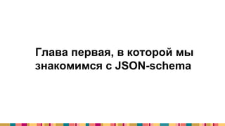 Глава первая, в которой мы
знакомимся с JSON-schema
 
