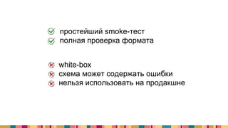 + простейший smoke-тест
+ полная проверка формата
- white-box
- схема может содержать ошибки
- нельзя использовать на продакшне
 