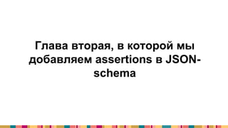 Глава вторая, в которой мы
добавляем assertions в JSON-
schema
 