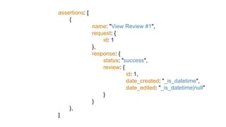 assertions: [
{
name: "View Review #1",
request: {
id: 1
},
response: {
status: "success",
review: {
id: 1,
date_created: "_is_datetime",
date_edited: "_is_datetime|null"
}
}
},
]
 