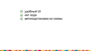 + удобный UI
+ нет кода
+ автоподстановка из схемы
 