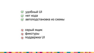 + удобный UI
+ нет кода
+ автоподстановка из схемы
- серый ящик
- фикстуры
- поддержка UI
 
