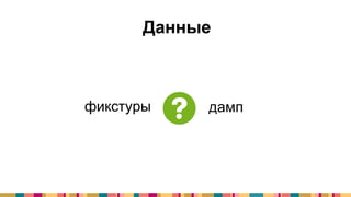 Данные
фикстуры дамп
 