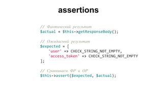 // Фактический результат
$actual = $this->getResponseBody();
// Ожидаемый результат
$expected = [
'user' => CHECK_STRING_NOT_EMPTY,
'access_token' => CHECK_STRING_NOT_EMPTY
];
// Сравниваем ФР и ОР
$this->assert($expected, $actual);
assertions
 