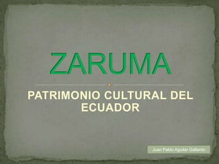 PATRIMONIO CULTURAL DEL ECUADOR ZARUMA Juan Pablo Aguilar Gallardo 