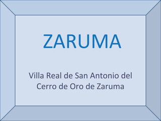 ZARUMA
Villa Real de San Antonio del
Cerro de Oro de Zaruma
 