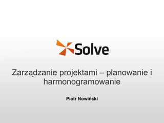 Zarządzanie projektami – planowanie i harmonogramowanie Piotr Nowiński 