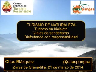 Chus Blázquez @chuspangea
Zarza de Granadilla, 21 de marzo de 2014
TURISMO DE NATURALEZA
Turismo en bicicleta
Viajes de senderismo
Disfrutando con responsabilidad
 