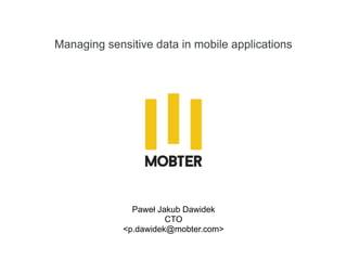 Managing sensitive data in mobile applications
Paweł Jakub Dawidek
CTO
<p.dawidek@mobter.com>
 
